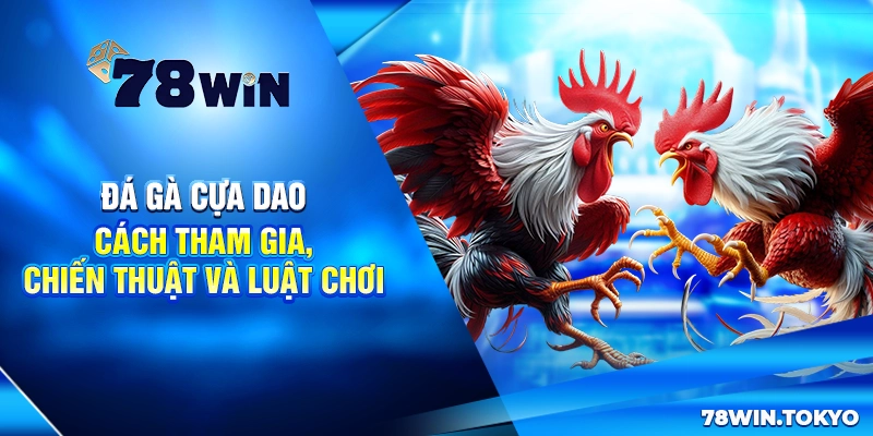 Đá Gà Cựa Dao - Cách Tham Gia, Chiến Thuật Và Luật Chơi