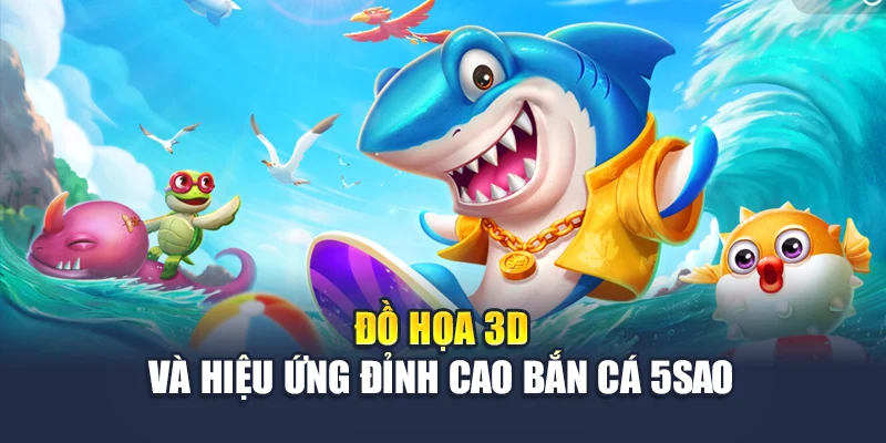 Bắn Cá 5 Sao Chinh Phục Đại Dương Và Mang Tiền Về Ví 5 Đồ họa 3D và hiệu ứng đỉnh cao bắn cá 5sao