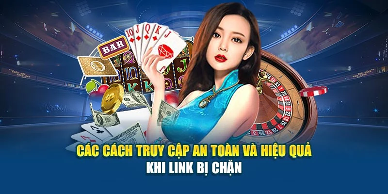 Các cách truy cập an toàn và hiệu quả khi link bị chặn