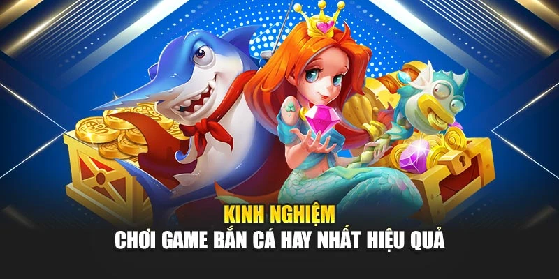 Top Game Bắn Cá Hay Nhất – Đích Đến Trải Nghiệm Thực Thụ 7 Kinh nghiệm chơi game bắn cá hay nhất hiệu quả