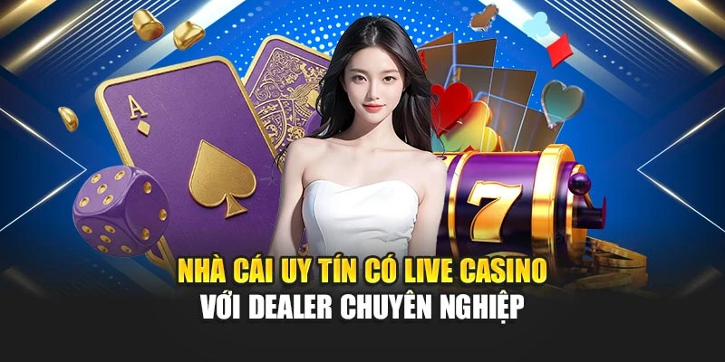 Nhà cái uy tín có live casino với dealer chuyên nghiệp