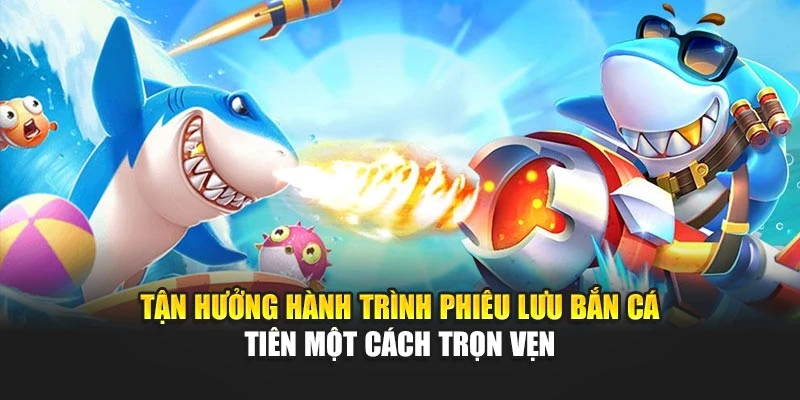 Bắn Cá Tiên - Tựa Game Online Đổi Thưởng Hấp Dẫn Trong 2025 7 Tận hưởng hành trình phiêu lưu bắn cá tiên một cách trọn vẹn