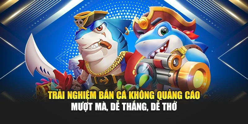 Bắn Cá Không Quảng Cáo Chơi Mượt Mà, Dễ Thắng 4 Trải Nghiệm Bắn Cá Không Quảng Cáo Mượt Mà, Dễ Thắng, Dễ Thở